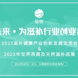 2023全国滋补健康产业创新发展交流会八月相聚上海